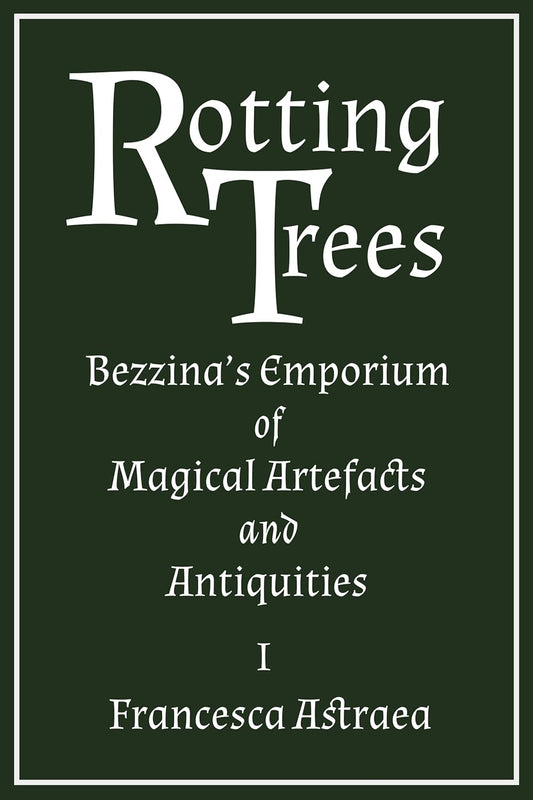 Rotting Trees; Francesca Astraea | Paperback Edition (Bezzina's Emporium of Magical Artefacts and Antiquities Book 1)